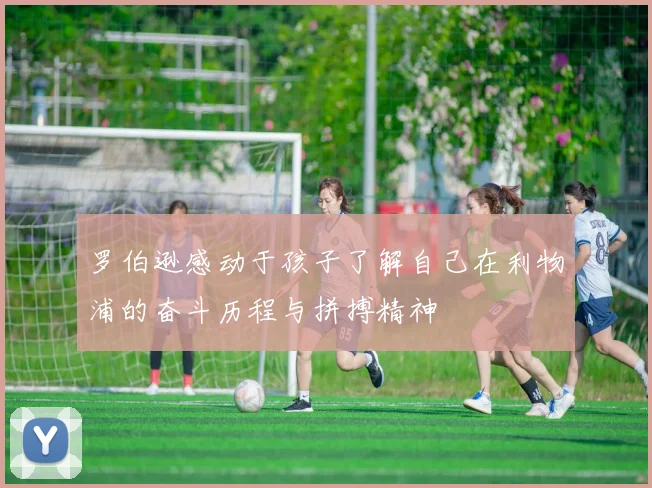 罗伯逊感动于孩子了解自己在利物浦的奋斗历程与拼搏精神
