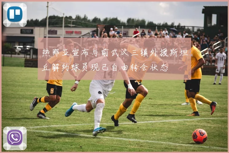 热那亚宣布与前武汉三镇外援斯坦丘解约球员现已自由转会状态