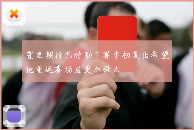 霍里期待巴特勒下赛季初复出希望他重返赛场后更加强大