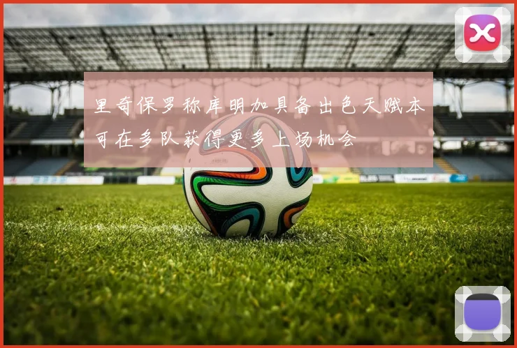 里奇保罗称库明加具备出色天赋本可在多队获得更多上场机会