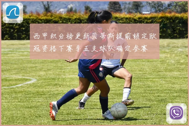 西甲积分榜更新贝蒂斯提前锁定欧冠资格下赛季五支球队确定参赛
